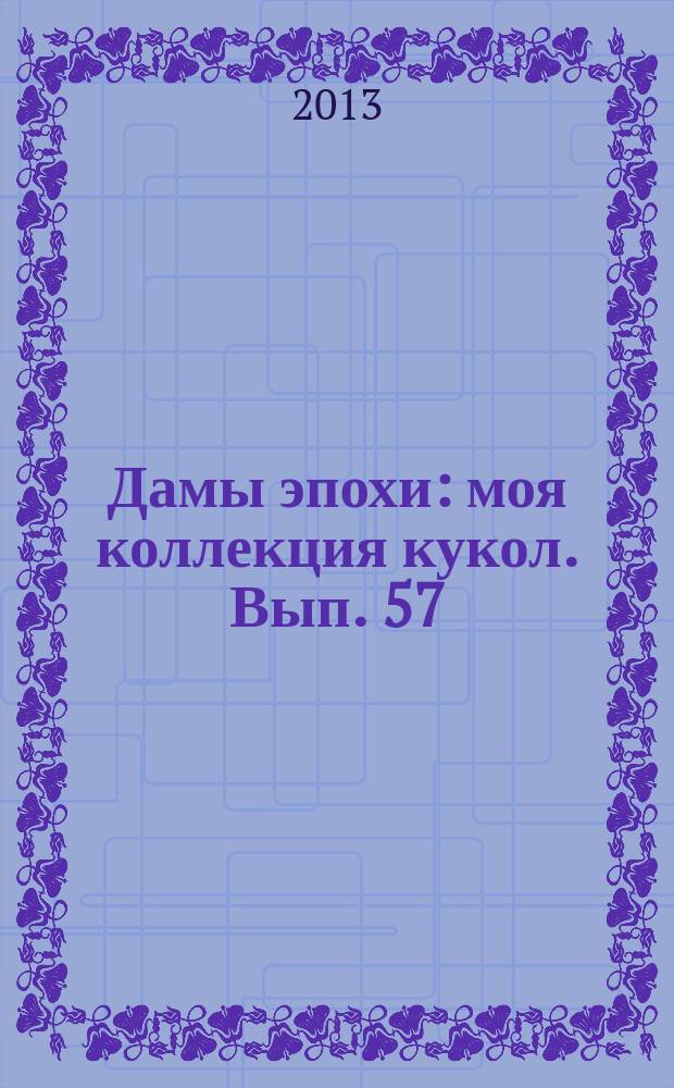 Дамы эпохи : моя коллекция кукол. Вып. 57