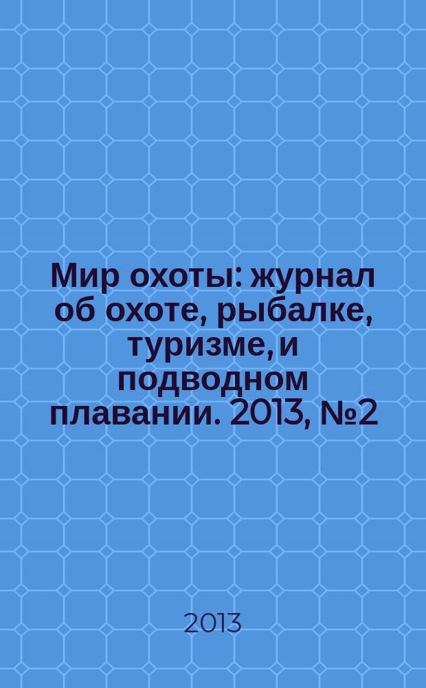 Мир охоты : журнал об охоте, рыбалке, туризме, и подводном плавании. 2013, № 2 (5)