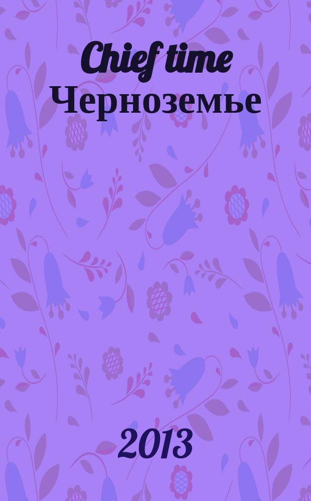 Chief time Черноземье : частные правила успешного бизнеса. 2013, апр.