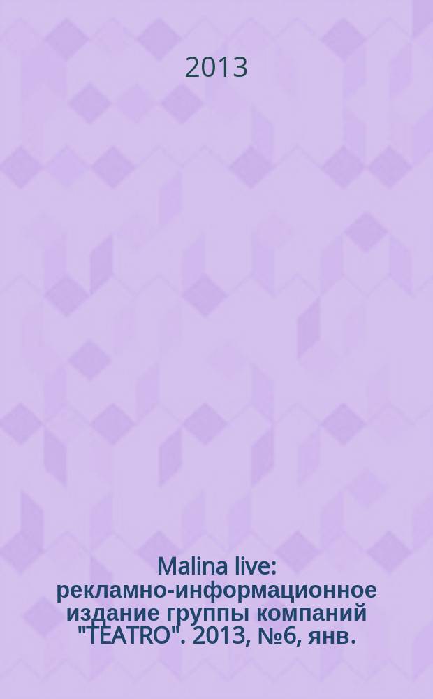 Malina live : рекламно-информационное издание группы компаний "TEATRO". 2013, № 6, янв./февр.