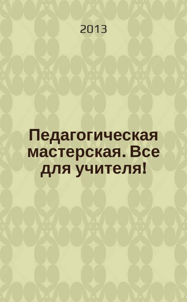 Педагогическая мастерская. Все для учителя ! : комплексная поддержка учителя научно-методический журнал. 2013, № 8 (20)