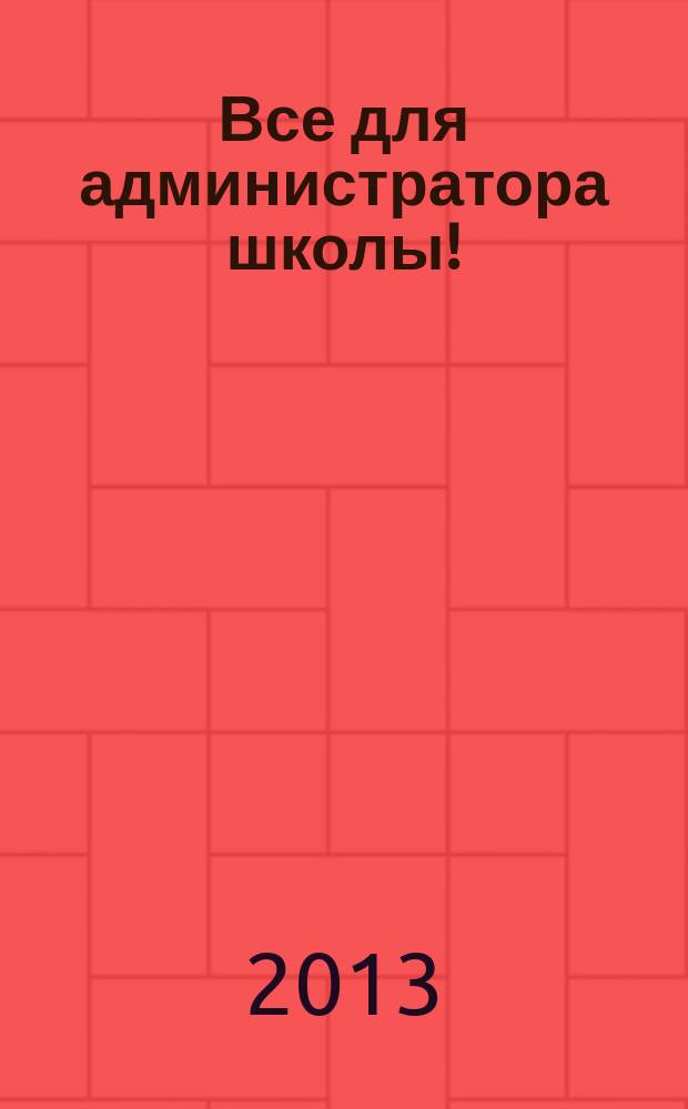 Все для администратора школы ! : комплексная поддержка педагога научно-методический журнал. 2013, № 8 (20)