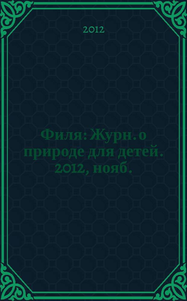 Филя : Журн. о природе для детей. 2012, нояб./дек.