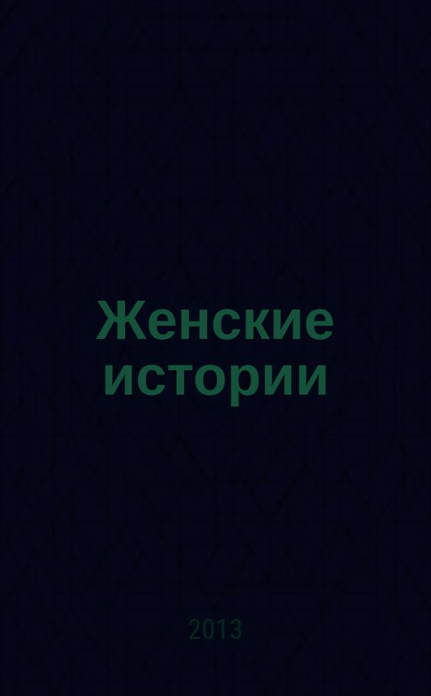 Женские истории : откровенные, душевные, правдивые. 2013, № 16 (29)