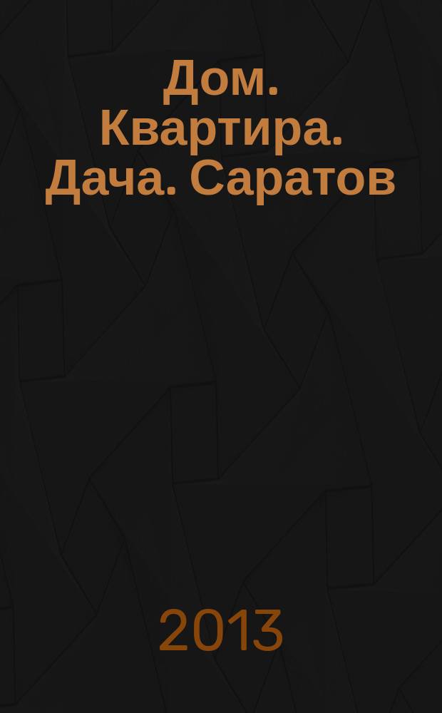 Дом. Квартира. Дача. Саратов : еженедельный журнал о недвижимости. 2013, № 8 (103)