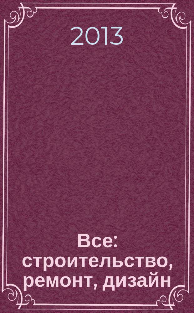 Все: строительство, ремонт, дизайн : рекл.-инф. изд. 2013, № 3 (35)