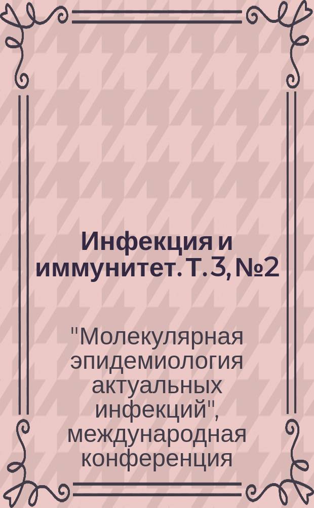 Инфекция и иммунитет. Т. 3, № 2 : Материалы международной конференции "Молекулярная эпидемиология актуальных инфекций", Санкт-Петербург, 5-7 июня 2013 г.