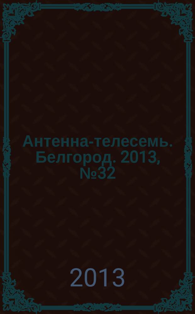Антенна-телесемь. Белгород. 2013, № 32