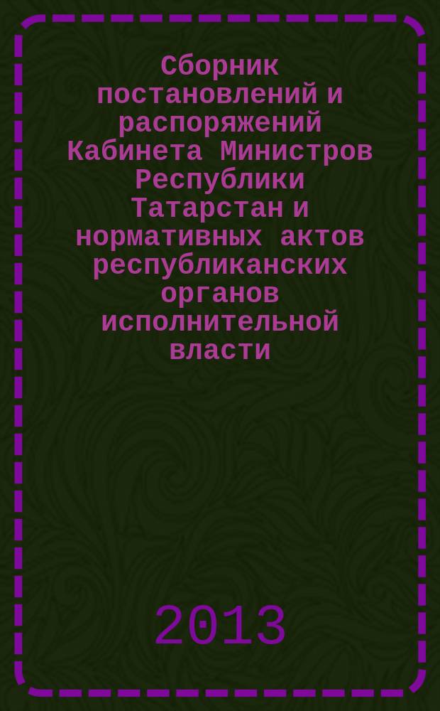 Сборник постановлений и распоряжений Кабинета Министров Республики Татарстан и нормативных актов республиканских органов исполнительной власти : (Офиц. тексты, коммент., разъяснения, консультации). 2013, № 39