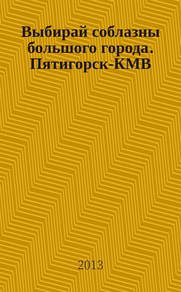 Выбирай соблазны большого города. Пятигорск-КМВ : рекламно-информационный журнал. 2013, № 7 (34)