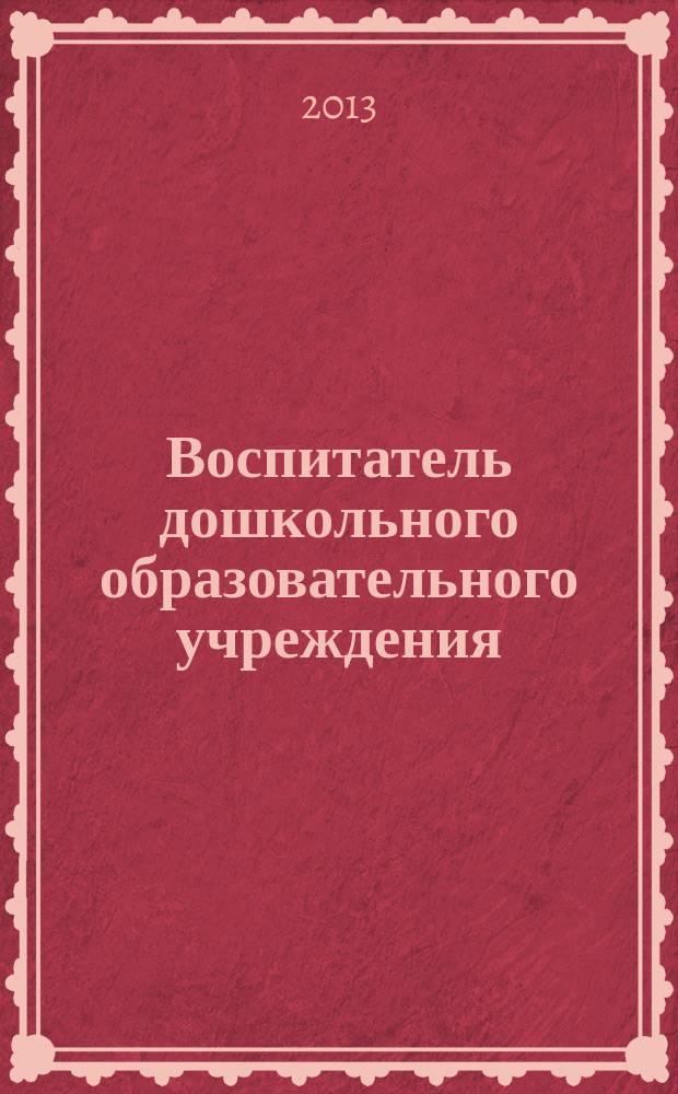 Воспитатель дошкольного образовательного учреждения : практический журнал для воспитателей ДОУ. 2013, № 7 (73)
