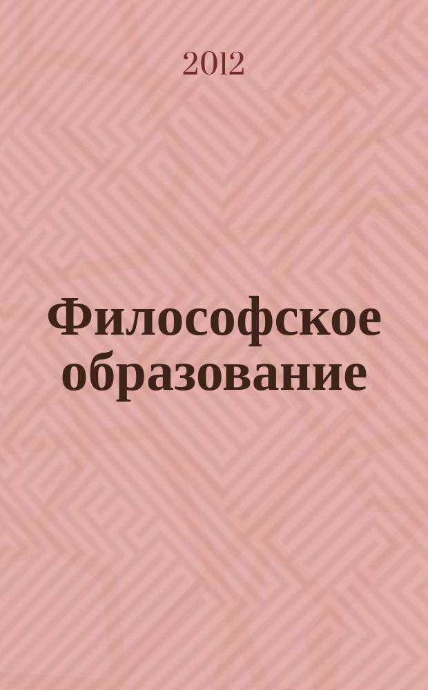 Философское образование : Науч.-образоват. журн. Вестн. Межвуз. центра по рус. философии и культуре. 2012, № 2 (26)
