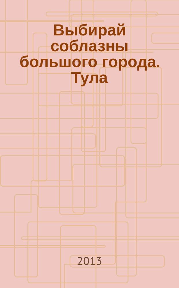 Выбирай соблазны большого города. Тула : рекламно-информационный журнал. 2013, № 4 (79)