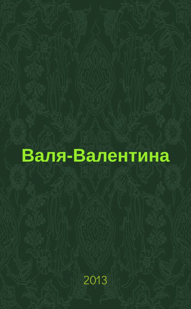 Валя-Валентина : Лиценз. журн. Изд. дома "ОВА-Пресс". 2013, № 8 (309)