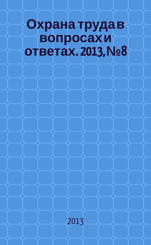 Охрана труда в вопросах и ответах. 2013, № 8
