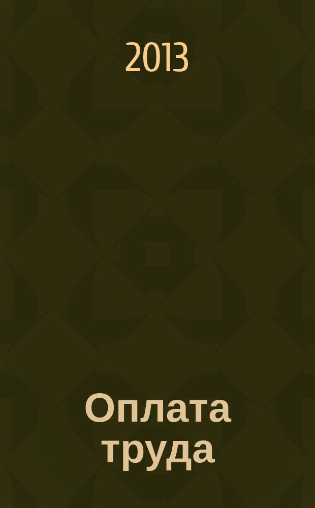 Оплата труда: бухгалтерский учет и налогообложение : журнал приложение к журналу "Актуальные вопросы бухгалтерского учета и налогообложения". 2013, № 7