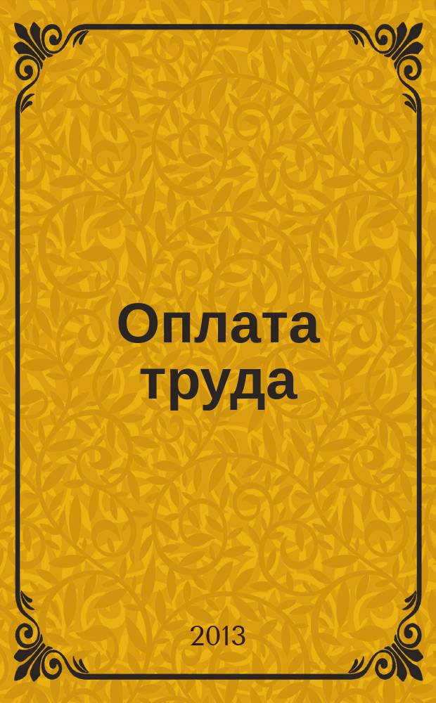 Оплата труда: бухгалтерский учет и налогообложение : журнал приложение к журналу "Актуальные вопросы бухгалтерского учета и налогообложения". 2013, № 8