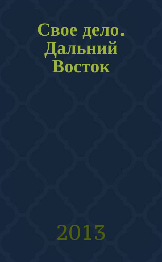 Свое дело. Дальний Восток : журнал для малого и среднего бизнеса. 2013, № 1
