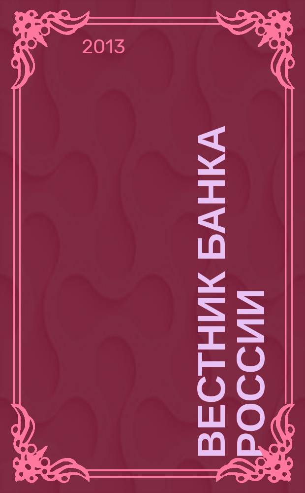 Вестник Банка России : Оператив. информ. Центр. банка Рос. Федерации. 2013, № 24 (1420)