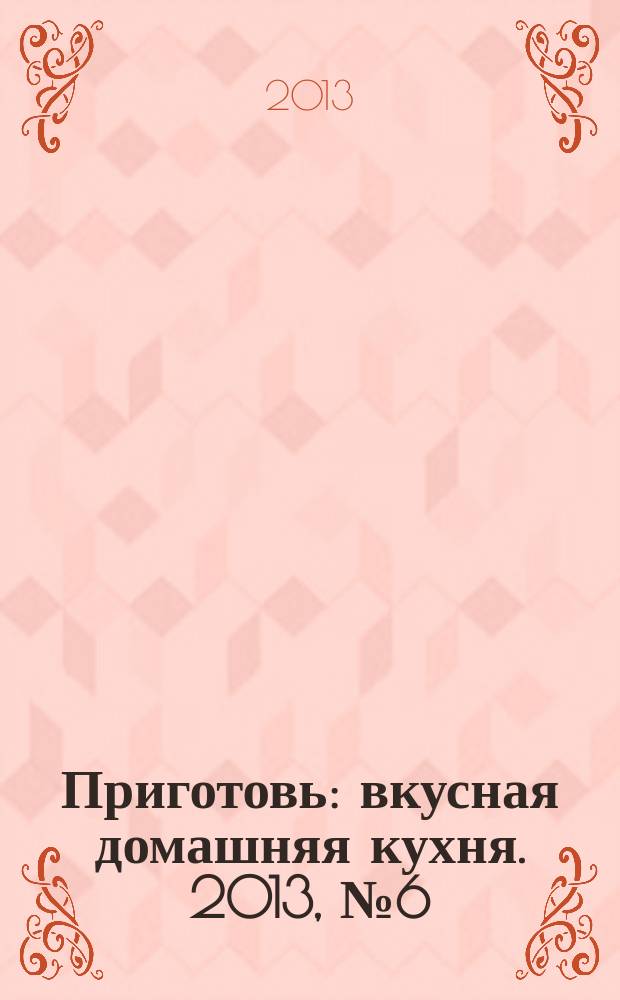 Приготовь : вкусная домашняя кухня. 2013, № 6 (44)