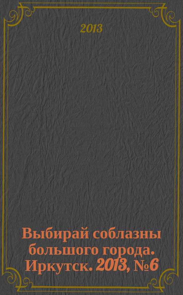 Выбирай соблазны большого города. Иркутск. 2013, № 6 (172)