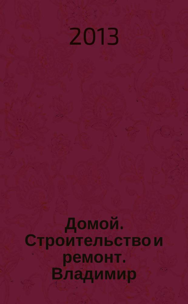 Домой. Строительство и ремонт. Владимир : рекламное издание. 2013, № 16 (365)
