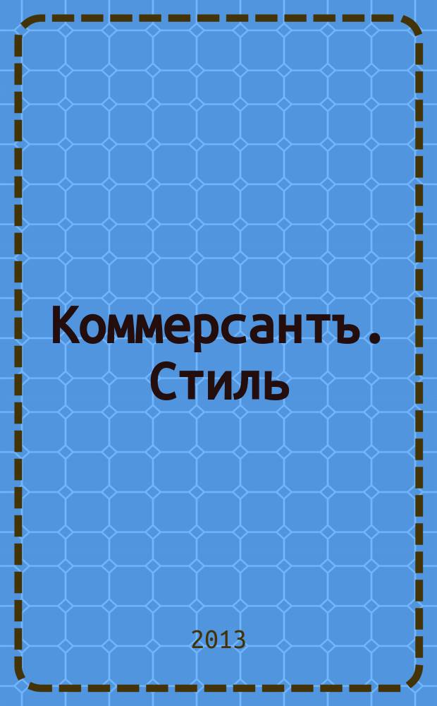 Коммерсантъ. Стиль : тематическое приложение к газете "Коммерсантъ". 2013, апр.