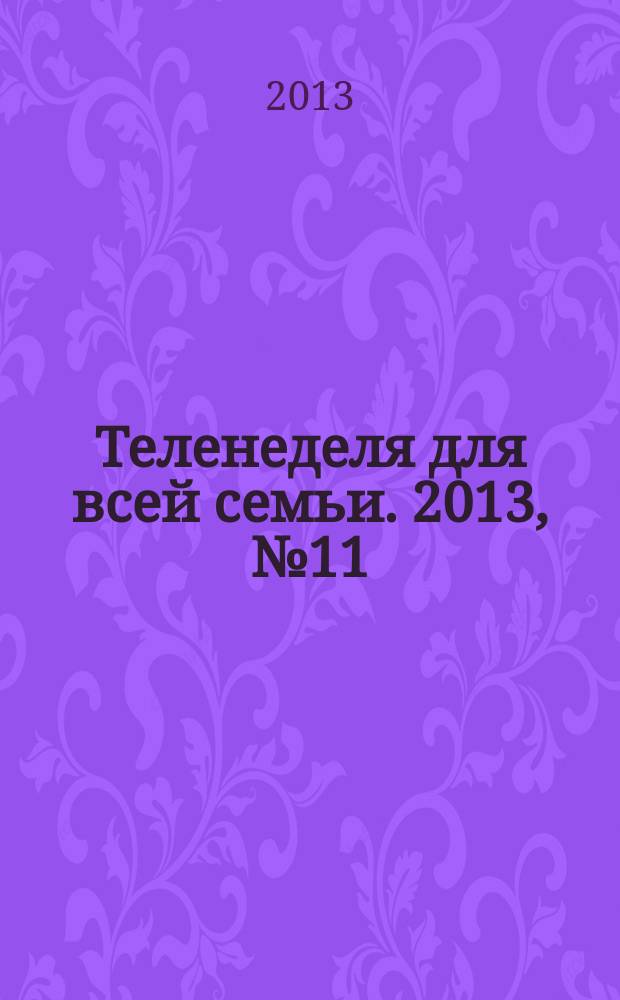 Теленеделя для всей семьи. 2013, № 11 (219)