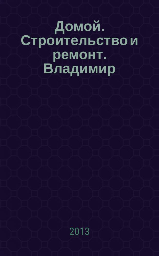Домой. Строительство и ремонт. Владимир : рекламное издание. 2013, № 15 (364)