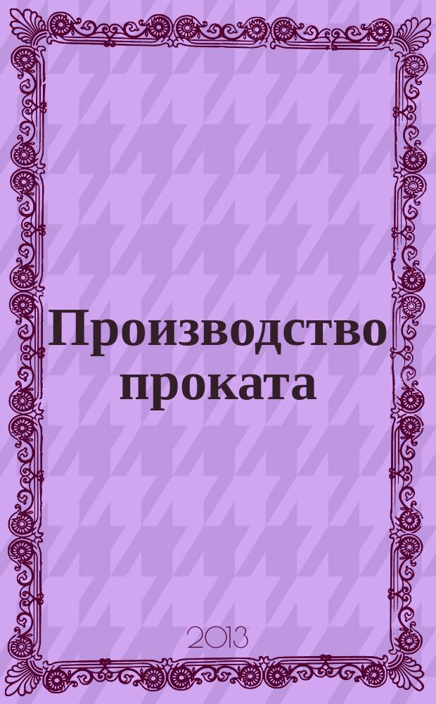 Производство проката : Ежемес. произв. и науч.-техн. журн. Орган Междунар. союза прокатчиков. 2013, № 4