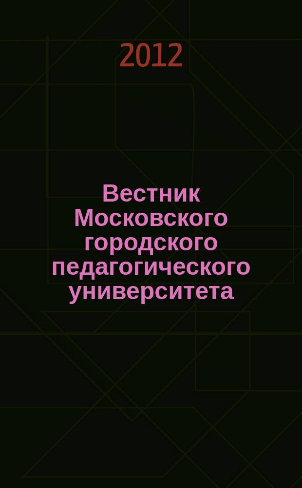 Вестник Московского городского педагогического университета : журнал Московского городского педагогического университета. 2012, № 4 (22)