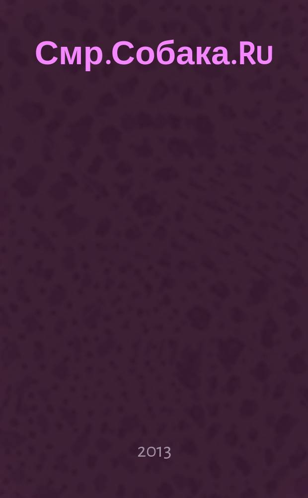 Смр.Собака.Ru : журнал о людях в Москве, Петербурге, Самаре и Тольятти информационно-развлекательное издание. 2013, № 5 (53)