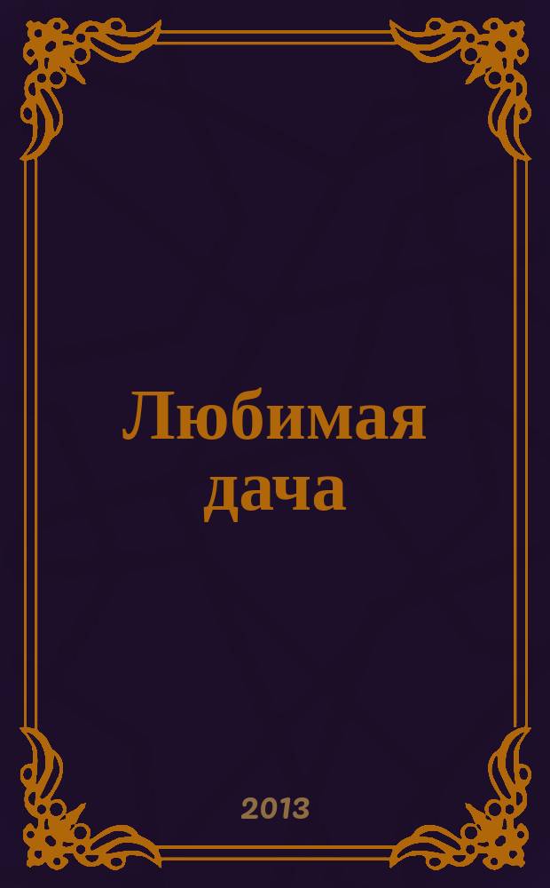 Любимая дача : загородная жизнь круглый год. 2013, № 5 : Дачное подворье