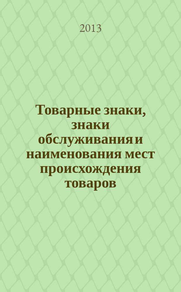 Товарные знаки, знаки обслуживания и наименования мест происхождения товаров : Офиц. бюл. Ком. Рос. Федерации по пат. и товар. знакам. 2013, № 8, ч. 2