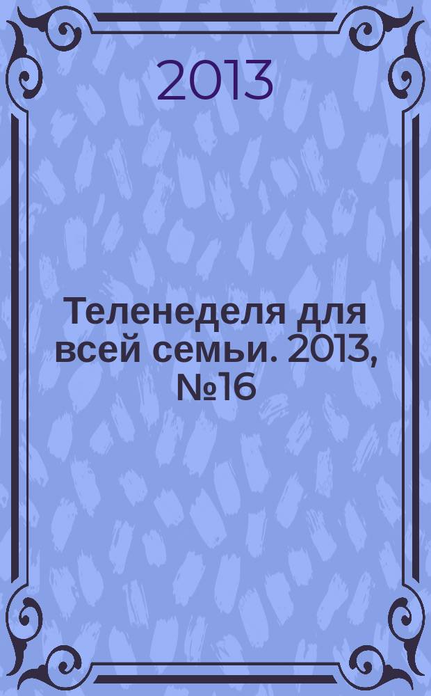 Теленеделя для всей семьи. 2013, № 16 (236)
