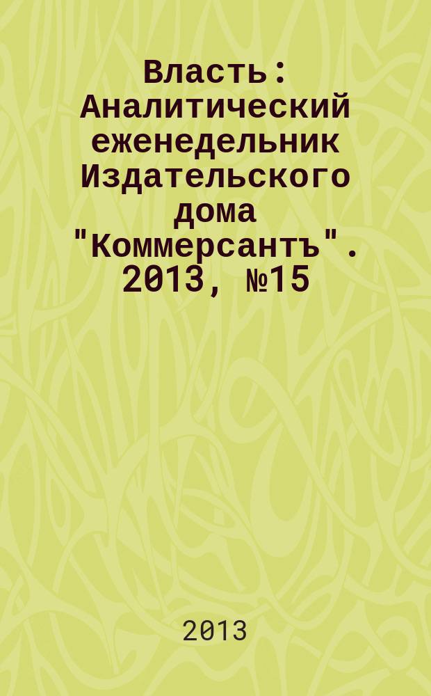 Власть : Аналитический еженедельник Издательского дома "Коммерсантъ". 2013, № 15 (1020)