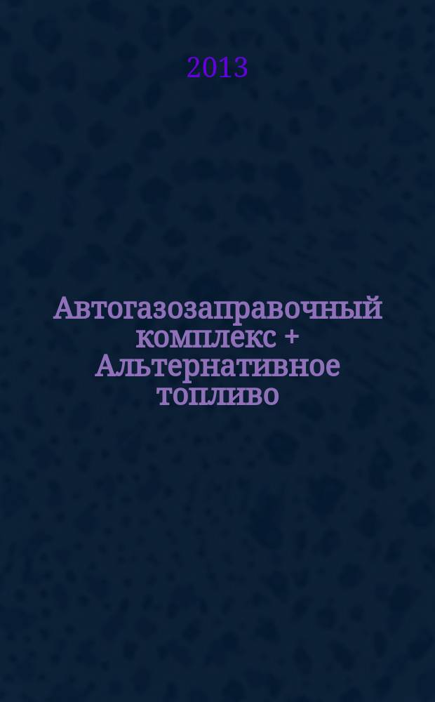 Автогазозаправочный комплекс + Альтернативное топливо : АГЗК + АТ Междунар. науч.-техн. журн. 2013, № 4 (73)