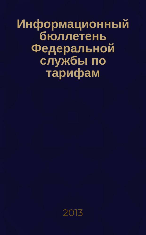Информационный бюллетень Федеральной службы по тарифам : Офиц. изд. Федерал. службы по тарифам. 2013, № 14 (532)