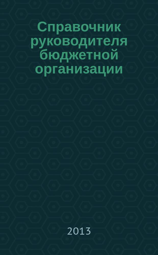 Справочник руководителя бюджетной организации : Ежемес. журн. 2013, № 4 (178)