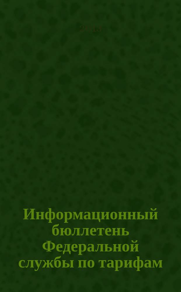 Информационный бюллетень Федеральной службы по тарифам : Офиц. изд. Федерал. службы по тарифам. 2013, № 13 (531)