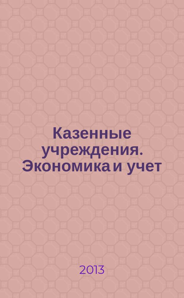 Казенные учреждения. Экономика и учет : журнал руководителя и главного бухгалтера. 2013, № 1 (19)