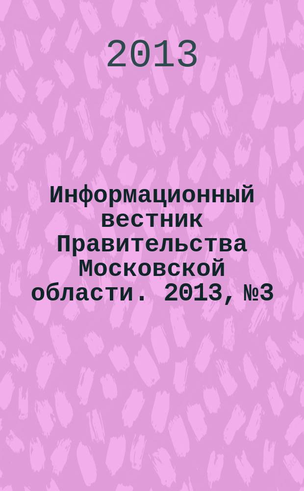 Информационный вестник Правительства Московской области. 2013, № 3