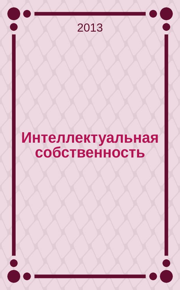 Интеллектуальная собственность : Науч.-практ. журн. 2013, № 5