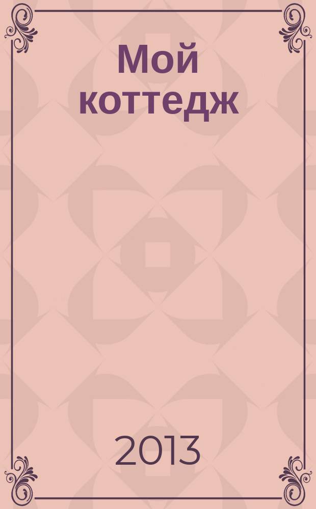 Мой коттедж : все для комфортной жизни. 2013, № 2, июнь/июль