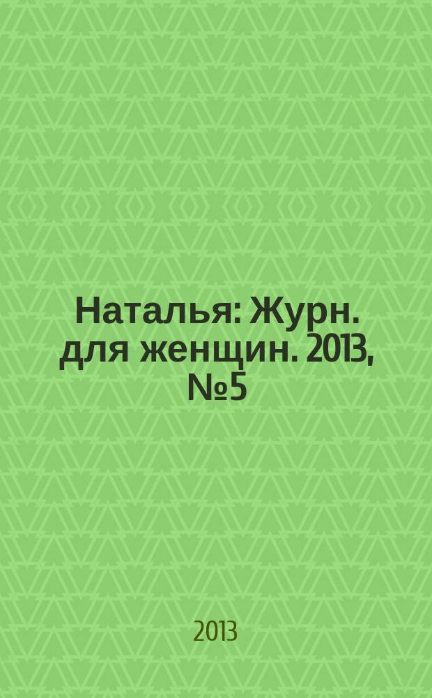 Наталья : Журн. для женщин. 2013, № 5 (106)