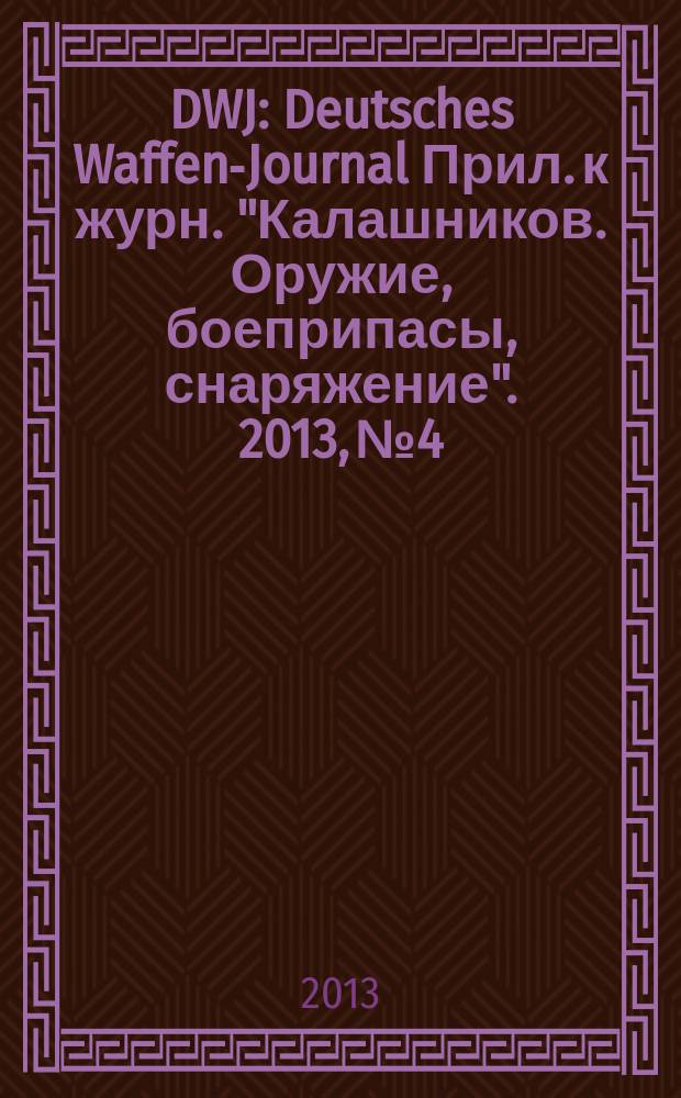 DWJ : Deutsches Waffen-Journal Прил. к журн. "Калашников. Оружие, боеприпасы, снаряжение". 2013, № 4