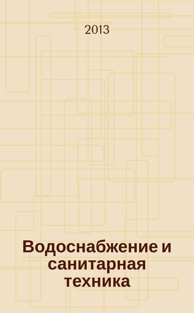 Водоснабжение и санитарная техника : Ежемес. науч.-техн. и производ. журн. Гос. Ком. Сов. Министров СССР по делам строительства. 2013, № 8