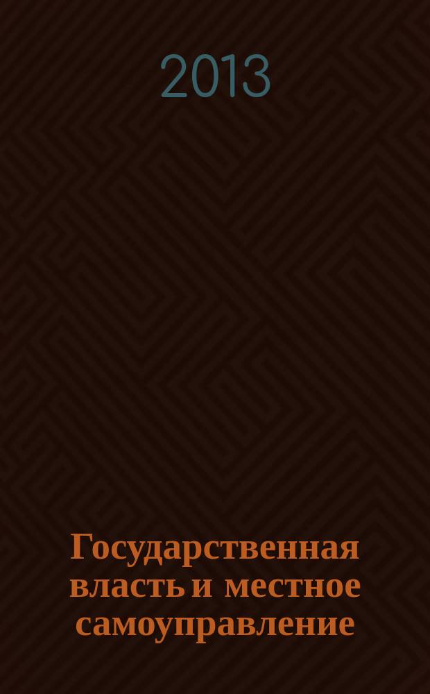 Государственная власть и местное самоуправление : Практ. и информ. изд. 2013, № 7