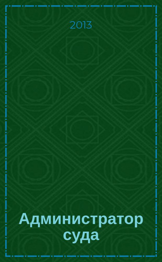 Администратор суда : научно-практическое и информационное издание. 2013, № 3