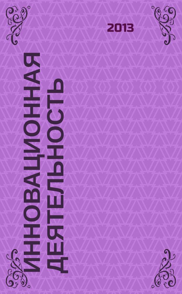 Инновационная деятельность : научно-аналитический журнал для ученых, производственников, разработчиков новой продукции, инвесторов, властных структур и организаторов инновационной деятельности, зарубежных партнеров. 2013, № 1 (23)